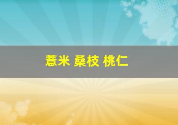 薏米 桑枝 桃仁